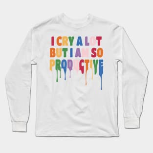 I Cry a Lot but I am so Productive. Long Sleeve T-Shirt